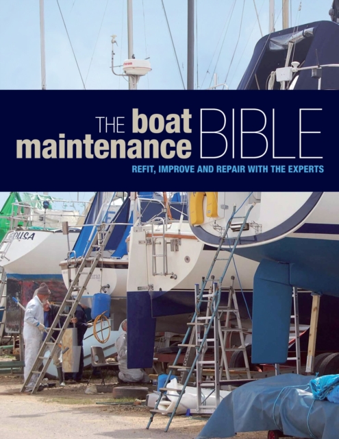 The Boat Maintenance Bible : Refit, Improve and Repair with the Experts, Hardback Book