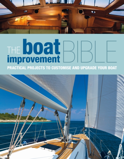 The Boat Improvement Bible : Practical Projects to Customise and Upgrade Your Boat, EPUB eBook