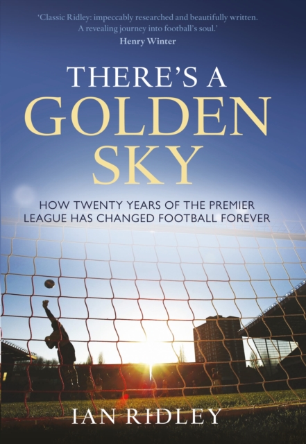 There's a Golden Sky : How Twenty Years of the Premier League Have Changed Football Forever, PDF eBook