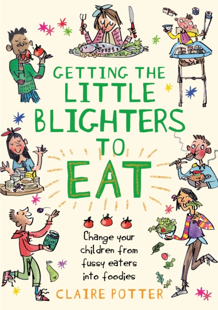 Getting the Little Blighters to Eat : Change your children from fussy eaters into foodies, Paperback / softback Book
