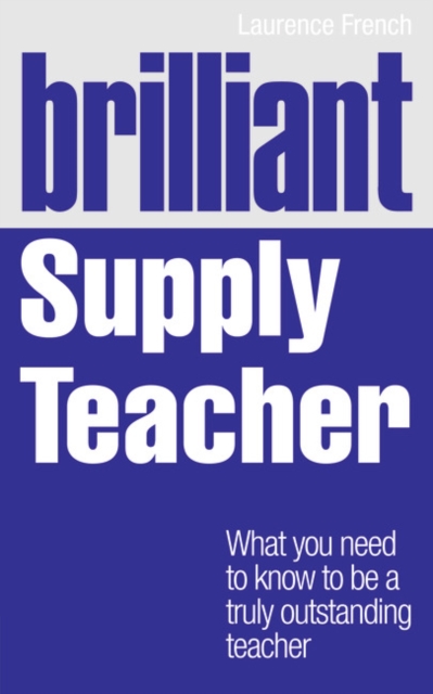 Brilliant Supply Teacher : What you need to know to be a truly outstanding teacher, Paperback / softback Book