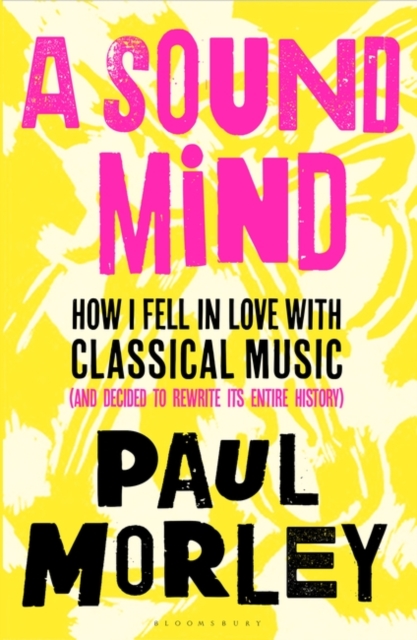 A Sound Mind : How I Fell in Love with Classical Music (and Decided to Rewrite its Entire History), Hardback Book