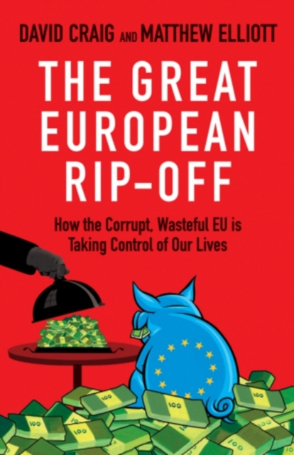 The Great European Rip-off : How the Corrupt, Wasteful EU is Taking Control of Our Lives, EPUB eBook