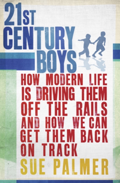 21st Century Boys : How Modern life is driving them off the rails and how we can get them back on track, EPUB eBook