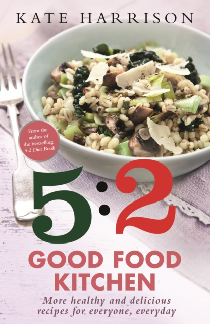 The 5:2 Good Food Kitchen : More Healthy and Delicious Recipes for Everyone, Everyday, EPUB eBook