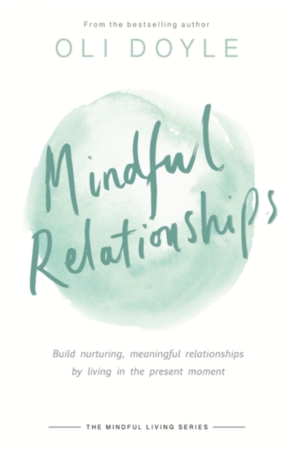 Mindful Relationships : Build nurturing, meaningful relationships by living in the present moment, Paperback / softback Book