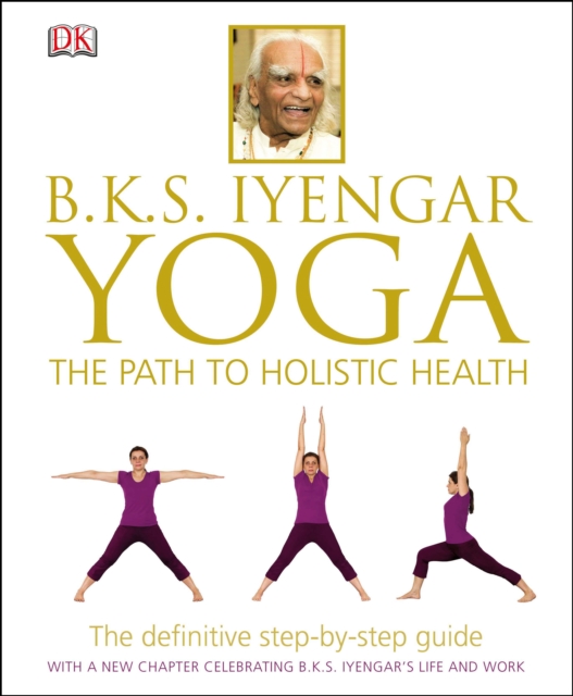 BKS Iyengar Yoga The Path to Holistic Health : The Definitive Step-by-Step Guide, Hardback Book