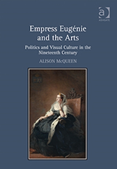 Empress Eugenie and the Arts : Politics and Visual Culture in the Nineteenth Century, Hardback Book