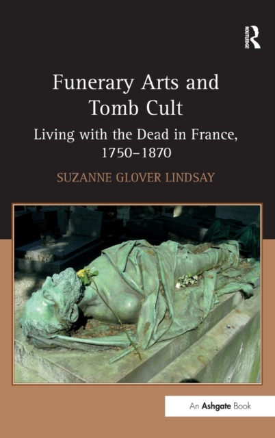 Funerary Arts and Tomb Cult : Living with the Dead in France, 1750-1870, Hardback Book