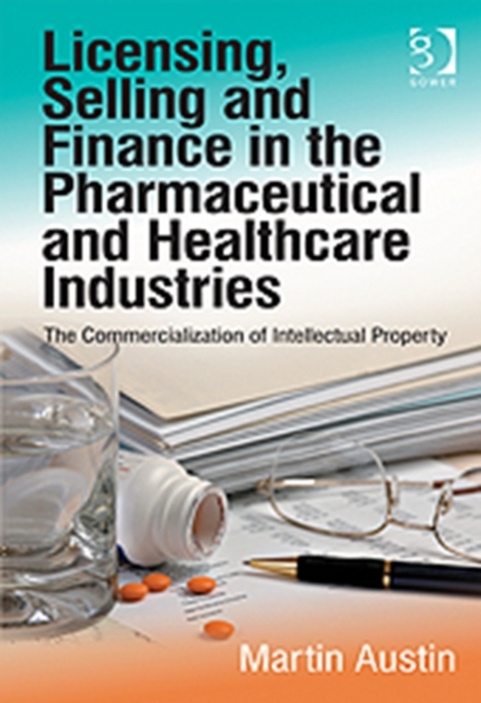 Licensing, Selling and Finance in the Pharmaceutical and Healthcare Industries : The Commercialization of Intellectual Property, Hardback Book