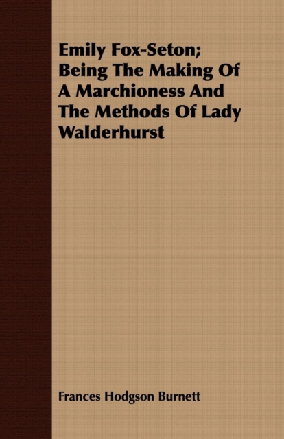 Emily Fox-Seton; Being the Making of a Marchioness and the Methods of Lady Walderhurst, Paperback / softback Book