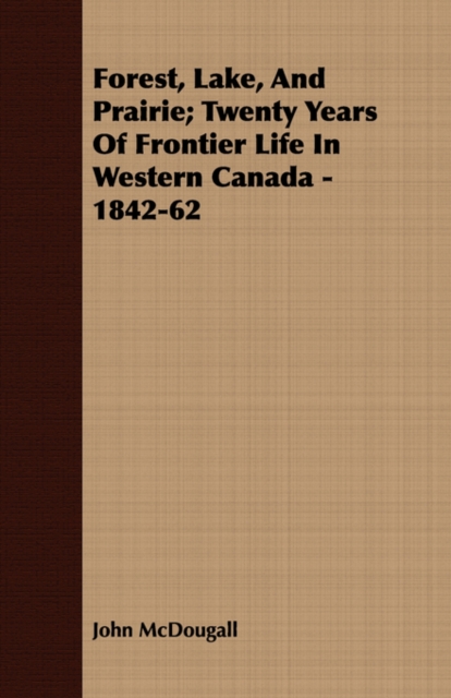 Forest, Lake, And Prairie; Twenty Years Of Frontier Life In Western Canada - 1842-62, Paperback / softback Book