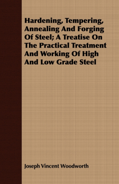 Hardening, Tempering, Annealing and Forging of Steel; A Treatise on the Practical Treatment and Working of High and Low Grade Steel, Paperback / softback Book