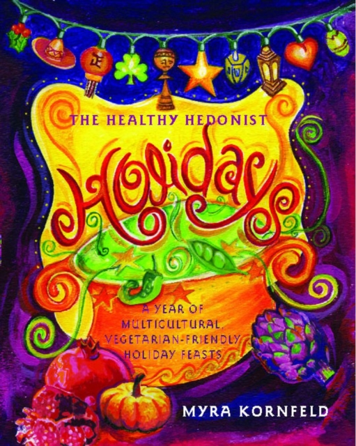 The Healthy Hedonist Holidays : A Year of Multi-Cultural, Vegetarian-Friendly Holiday Feasts, EPUB eBook