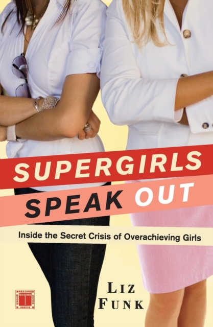 Supergirls Speak Out : Inside the Secret Crisis of Overachieving Girls, Paperback / softback Book