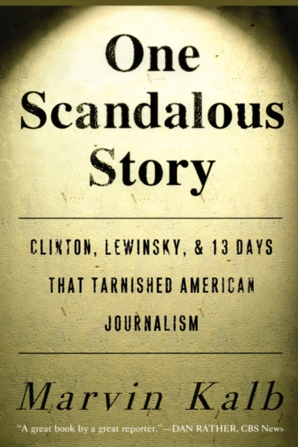 One Scandalous Story : Clinton, Lewinsky, and Thirteen Days That Tarnished American Journalism, Paperback / softback Book