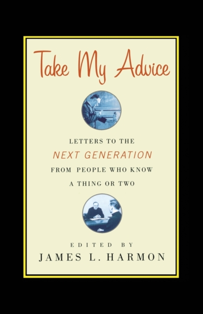 Take My Advice : Letters to the Next Generation from People Who Know a Thing or Two, Paperback / softback Book
