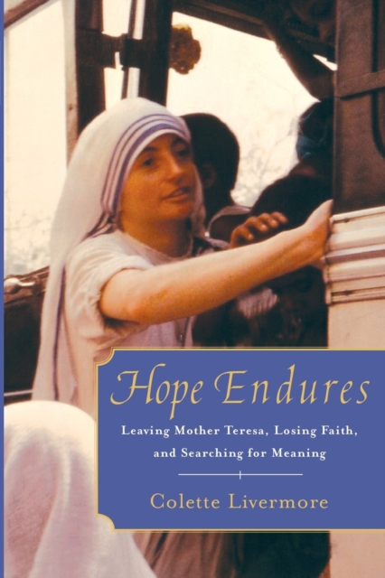 Hope Endures : Leaving Mother Teresa, Losing Faith, and Searching for Meaning, Paperback / softback Book