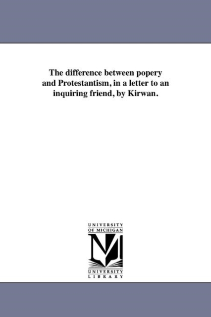 The Difference Between Popery and Protestantism, in a Letter to an Inquiring Friend, by Kirwan., Paperback / softback Book