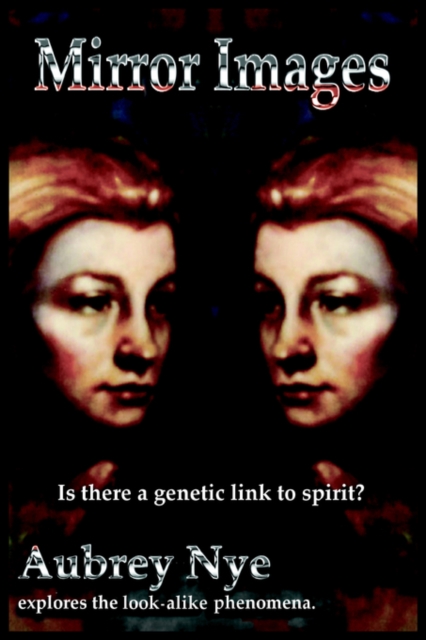 Mirror Images : Is This a Genetic Link to Spirit?/ Aubrey Nye Explores the Look-alike Phenomena, Paperback / softback Book