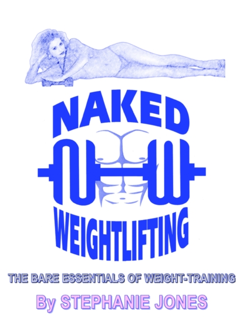 Naked Weightlifting : The Bare Essentials of Weight-Training, Paperback / softback Book