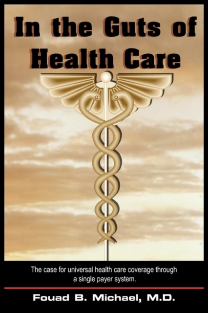 In the Guts Of Health Care : What's Wrong with Our Present Health Care and How We Can Implement and Afford Universal Coverage Through a Single Payer System?, Paperback / softback Book
