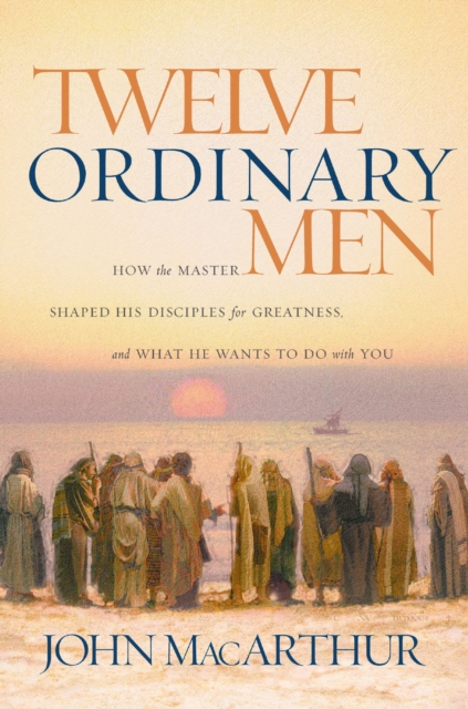 Twelve Ordinary Men : How the Master Shaped His Disciples for Greatness, and What He Wants to Do with You, EPUB eBook