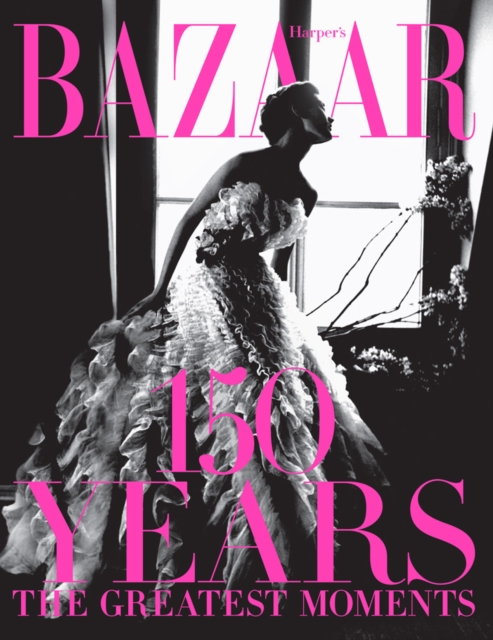 Harper's Bazaar: 150 Years: The Greatest Moments, Hardback Book