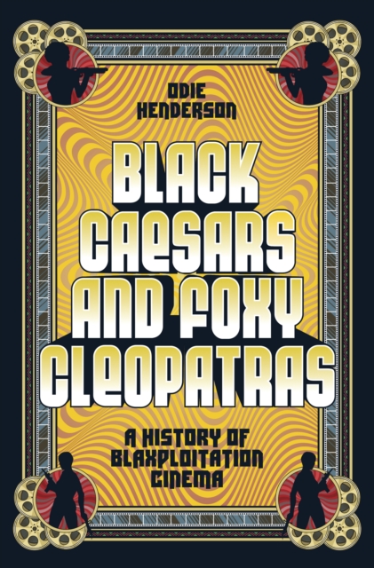 Black Caesars and Foxy Cleopatras : A History of Blaxploitation Cinema, Hardback Book