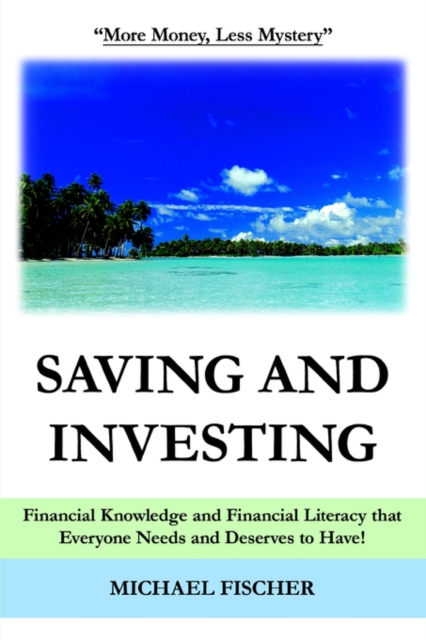 Saving and Investing : Financial Knowledge and Financial Literacy That Everyone Needs and Deserves to Have!, Paperback / softback Book