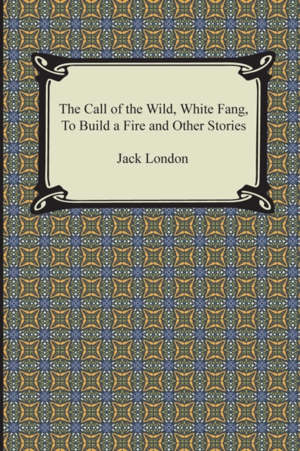 The Call of the Wild, White Fang, to Build a Fire and Other Stories, Paperback / softback Book