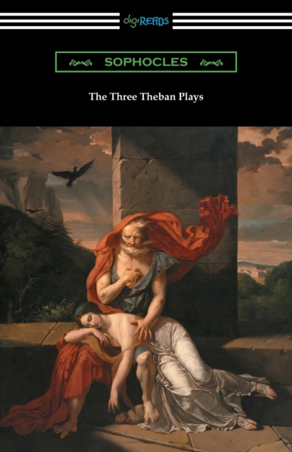The Three Theban Plays : Antigone, Oedipus the King, and Oedipus at Colonus (Translated by Francis Storr with Introductions by Richard C. Jebb), Paperback / softback Book
