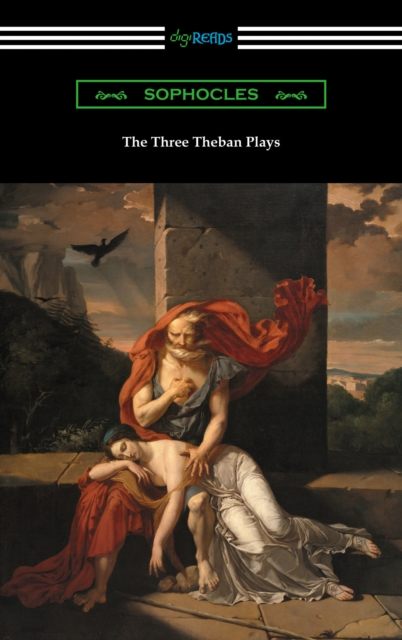 The Three Theban Plays: Antigone, Oedipus the King, and Oedipus at Colonus (Translated by Francis Storr with Introductions by Richard C. Jebb), EPUB eBook