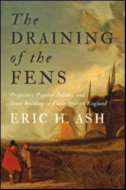 The Draining of the Fens : Projectors, Popular Politics, and State Building in Early Modern England, Hardback Book