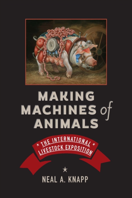 Making Machines of Animals : The International Livestock Exposition, Hardback Book