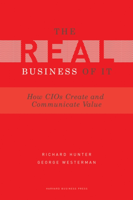 Real Business of IT : How CIOs Create and Communicate Value, Hardback Book