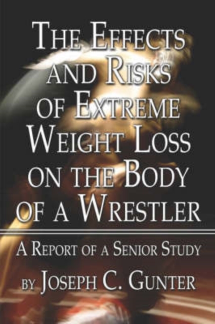 The Effects and Risks of Extreme Weight Loss on the Body of a Wrestler : A Report of a Senior Study, Paperback / softback Book