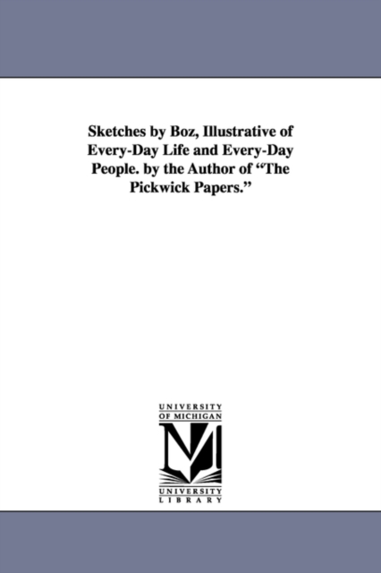 Sketches by Boz, Illustrative of Every-Day Life and Every-Day People. by the Author of the Pickwick Papers., Paperback / softback Book