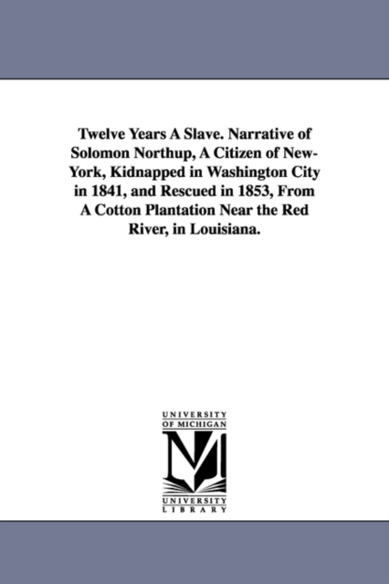Twelve Years A Slave. Narrative of Solomon Northup, A Citizen of New-York, Kidnapped in Washington City in 1841, and Rescued in 1853, From A Cotton Plantation Near the Red River, in Louisiana., Paperback / softback Book