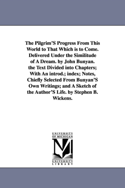 The Pilgrim'S Progress From This World to That Which is to Come. Delivered Under the Similitude of A Dream. by John Bunyan. the Text Divided into Chapters; With An introd.; index; Notes, Chiefly Selec, Paperback / softback Book