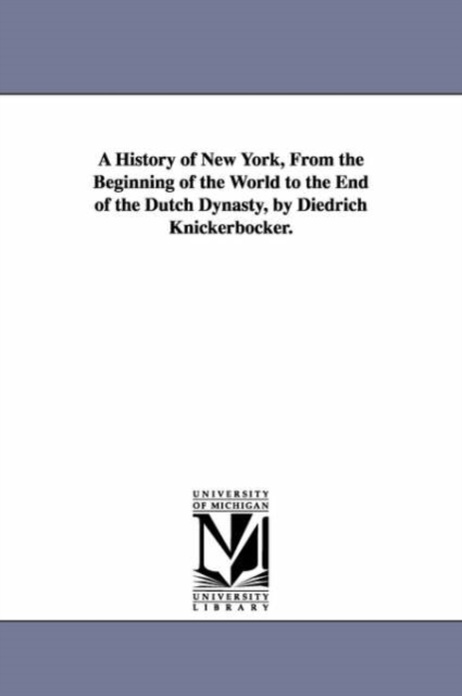 A History of New York, from the Beginning of the World to the End of the Dutch Dynasty, by Diedrich Knickerbocker., Paperback / softback Book