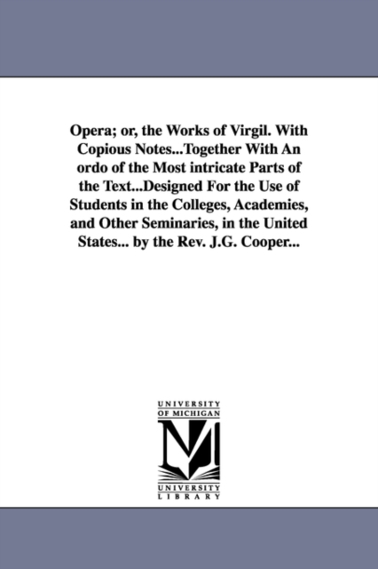 Opera; or, the Works of Virgil. With Copious Notes...Together With An ordo of the Most intricate Parts of the Text...Designed For the Use of Students in the Colleges, Academies, and Other Seminaries,, Paperback / softback Book
