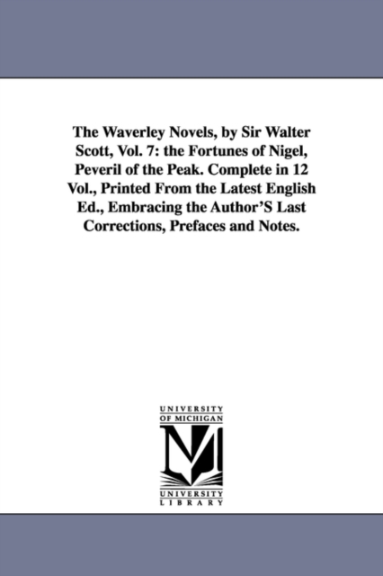 The Waverley Novels, by Sir Walter Scott, Vol. 7 : The Fortunes of Nigel, Peveril of the Peak. Complete in 12 Vol., Printed from the Latest English Ed., Paperback / softback Book