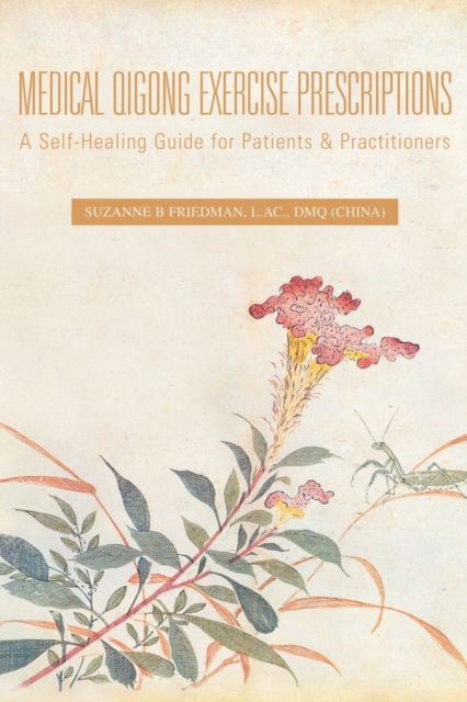 Medical Qigong Exercise Prescriptions : A Self-Healing Guide for Patients & Practitioners, Paperback / softback Book