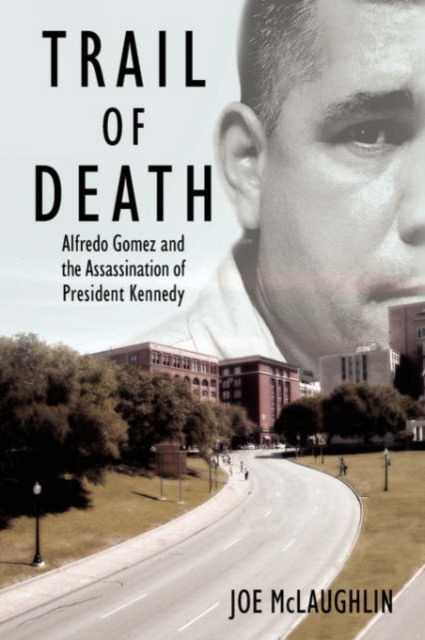 Trail of Death : Alfredo Gomez and the Assassination of President Kennedy, Hardback Book
