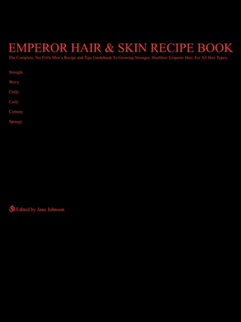 Emperor Hair and Skin Recipe Book : The Complete, No-Frills Recipe and Tips Guidebook To Growing Longer, Stronger, Healthier Emperor Hair, For All Hair Types; Straight, Wavy, Curly, Coily, Cottony, Sp, Paperback / softback Book