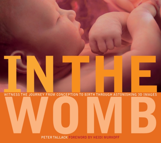 In the Womb : Witness the Journey from Conception to Birth Through Incredible 3D Imaging, Hardback Book