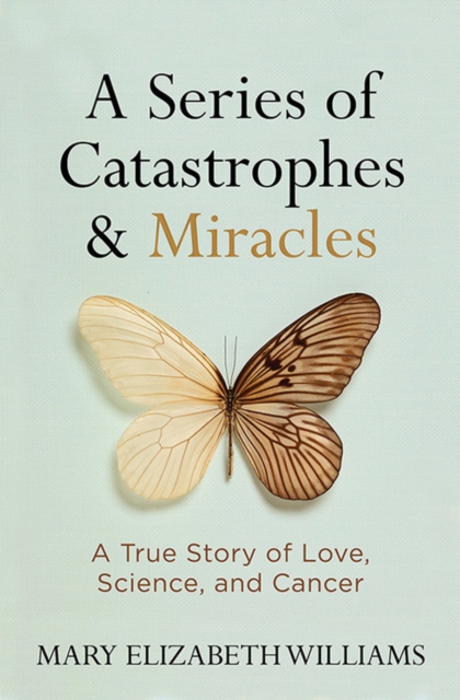 A Series of Catastrophes and Miracles : A True Story of Love, Science, and Cancer, Hardback Book