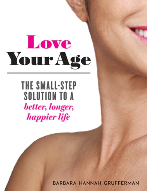 Love Your Age : The Small-Step Solution to a Better, Longer, Happier Life, Paperback / softback Book