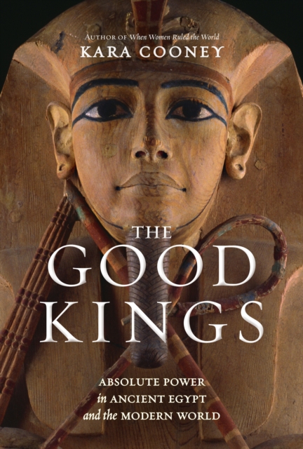 The Good Kings : Absolute Power in Ancient Egypt and the Modern World, Hardback Book